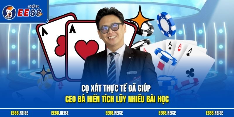 Cọ xát thực tế đã giúp CEO Bá Hiến tích lũy nhiều bài học