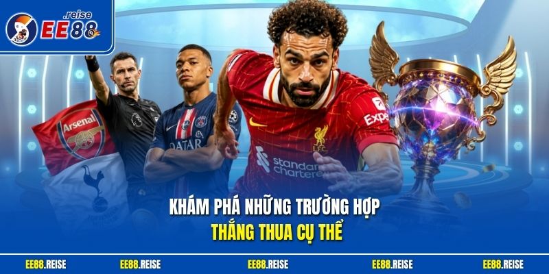 Khám phá những trường hợp thắng thua cụ thể