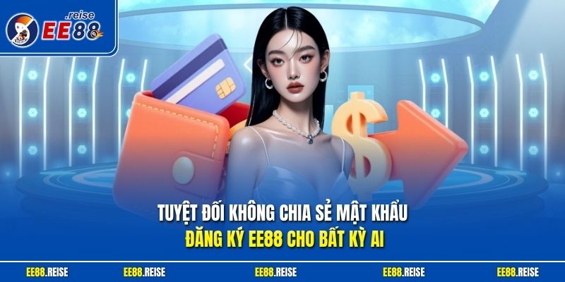 Tuyệt đối không chia sẻ mật khẩu đăng ký EE88 cho bất kỳ ai